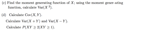 (c) Find the moment generating function of X; using the moment gener-ating function, calculate Var(X2) (d) Calculate Cov(X, Y