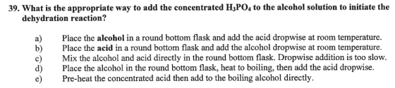39. What is the appropriate way to add the concentrated H3P04 to the alcohol solution to initiate the dehydration reaction? P