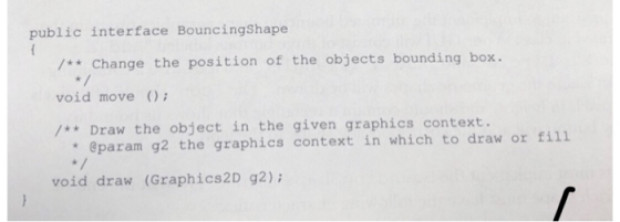 public interface BouncingShape / Change the position of the objects bounding box. void move /* * Dr aw the object in the give