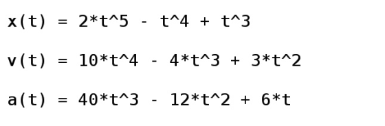 2*t 5 t^4 t^3 x (t) 10*t 4 4*t 3 3*t^2 v (t) 40*t 3 12*t 2 6*t a (t)