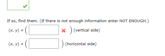 If so, find them. (If there is not enough information enter NOT ENOUGH.) (x, y) (x, y) = ) (vertical side) X (horizontal side