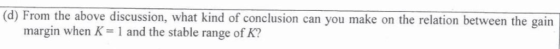 (d) From the above discussion, what kind of conclusion can you make on the relation between the gain margin when K1 and the s