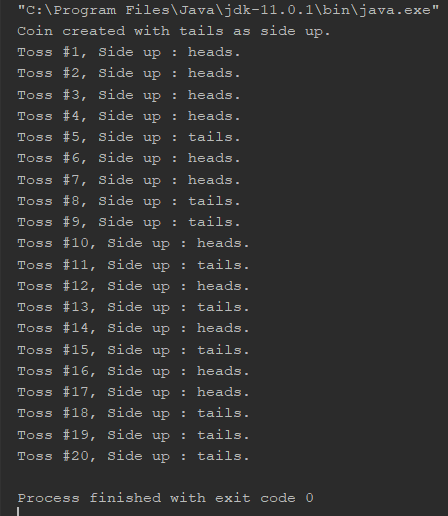 C:\Program Files\Java\jdk-11.0.1lbin\java.exe Coin created with tails as side up. Toss #1, Side up heads. Toss #2, Side up