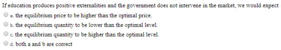 If education produces positive externalities and the government does not intervene in the market, we would expect O the equil