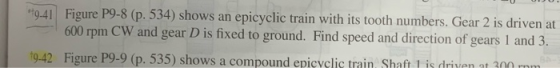 9-41 Figure P9-8 (p. 534) shows an 600 rpm CW and gear D is fixed to ground. Find speed and direction of gears l and 3. epicy