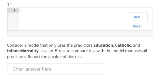 11 1 Run Reset Consider a model that only uses the predictors Education, Catholic, and Infant.Mortality. Use an F test to com