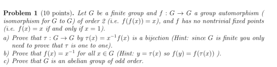 Problem 1 (10 points). Let G be a finite group and f : G → G a group automorphism ( isomorphism for G to G) of order 2 (i.e.