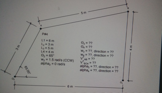 5 m P#4 L1= 6m L2 3 m La= 5 m L4= 4 m e2= 65 W2= 1.5 rad/s (CCW) alphag = 0 rad/s O3= ?? W3 = ??, direction ?? ??, direction