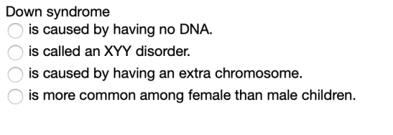Down syndrome is caused by having no DNA. is is called an XYY disorder. is caused by having an extra chromosome is more commo