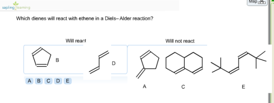 Mapt sapling learning Which dienes will react with ethene in a Diels-Alder reaction? Will react Will not react A B C D E