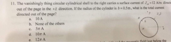 11.The vanishingly thing circular cylindrical shell to the right carries a surface current of J-12 A/m directé out of the pag
