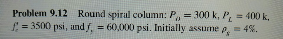 Problem 9.12 Round spiral column: P = 300 k, P, = 400 k f 3500 psi, and f = 60,000 psi. Initially assume p 4%.