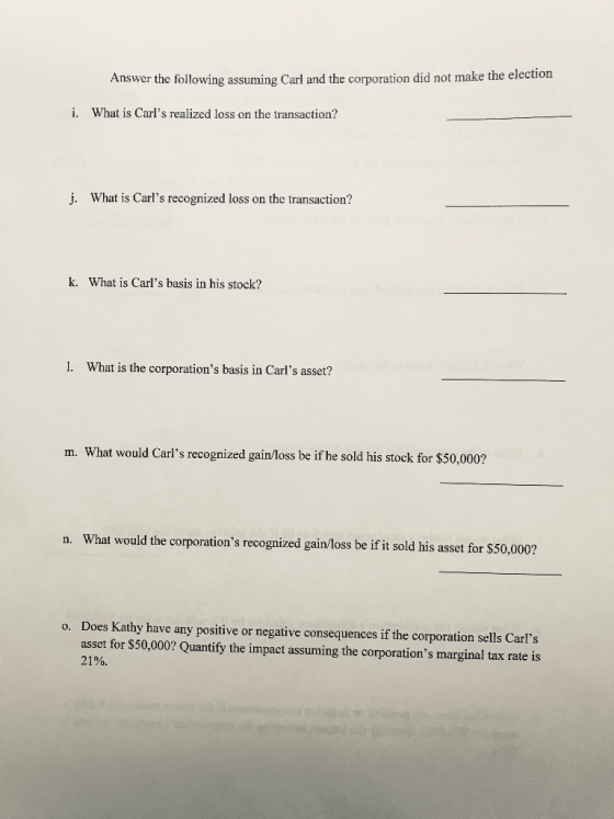 Answer the following assuming Carl and the corporation did not make the election i. What is Carls realized loss on the trans