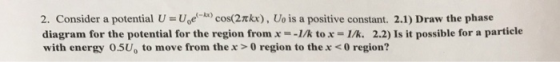2. Consider a potential U = Uod-b) cos(2πkx), Uo is a positive constant. 2.1) Draw the phase diagram for the potential for th