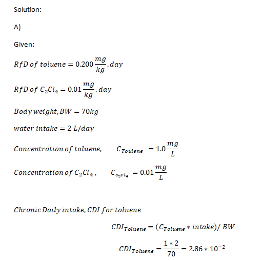 Solution A) Given: mg .day RfD of toluene 0.200 kg mg 0.01 day kg RfD of C2Cl4 Body weight, BW = 70kg water intake = 2 L/day