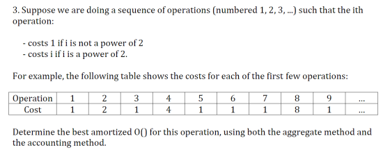 3. Suppose we are doing a sequence of operations (numbered 1, 2,3, ..) such that the ith operation: costs 1 if i is not a pow