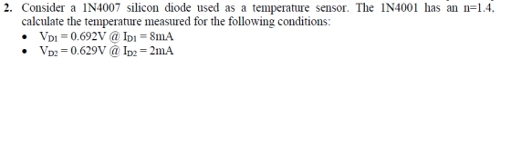 2. Consider a IN4007 silicon diode used as a temperature sensor. The IN4001 has an n-1.4, calculate the temperature measured