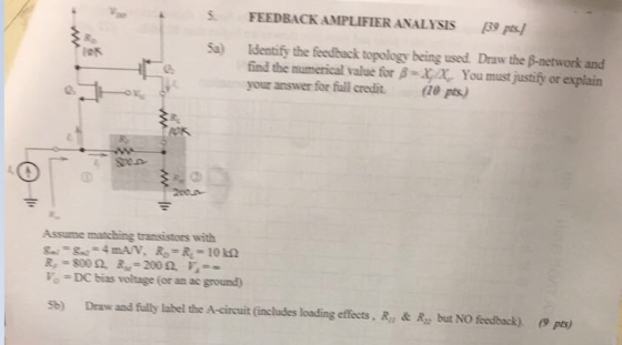 FEEDBACK AMPLIFIER ANALYSIS β,s/ Sa) Identify the feedback topology being used. Draw the B-network and You must justify or ex