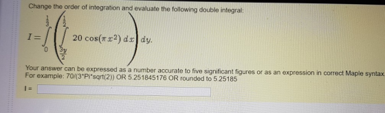 Change the order of integration and evaluate the following double integral: 20 cos() d dy can be expressed as a number accura