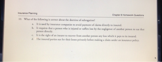 Insurance Planning Chapter 8 Homework Questions What of the following is correct about the doctrine of subrogation? 10. It is