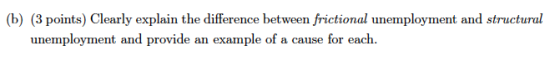 b) (3 points) Chearl axplain the difference betwen /riction d structurud unemployment and provide an example of a cause for e