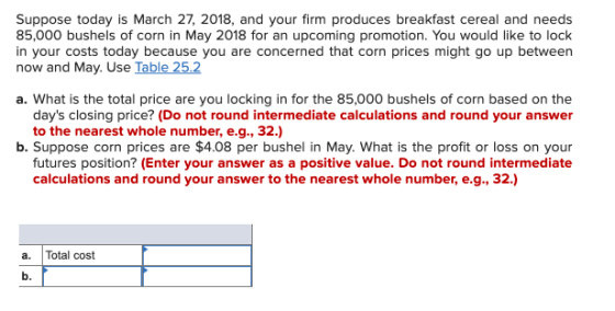 Suppose today is March 27, 2018, and your firm produces breakfast cereal and needs 85,000 bushels of corn in May 2018 for an