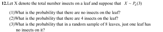 12.Let X denote the total number insects on a leaf and suppose that X ~ P, (3) (1)What is the probability that there are no i