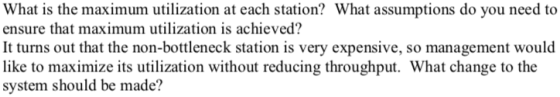 What is the maximum utilization at each station? What assumptions do you need to ensure that maximum utilization is achieved?
