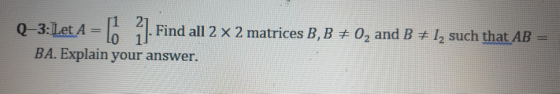 Q-3:Let A = I i I. Find all 2 × 2 matrices B, Bヂ02 and B丈12 such that AB = BA. Explain your answer.