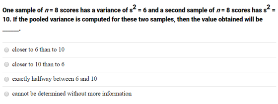 One sample of n=8 scores has a variance of s 6 and a second sample of n= 8 scores has s2 = 10. If the pooled variance is comp