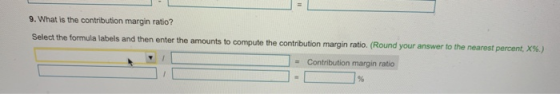 9. What is the contribution margin ratio? Select the formula labels and then enter the amounts to compute the contribution ma