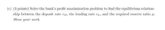 (c) (3 points) Solve the banks profit maximization problem to find the equilibrium relation- ship between the deposit rate r