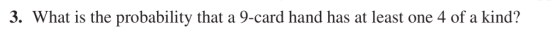3. What is the probability that a 9-card hand has at least one 4 of a kind?