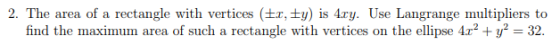 2. The area of a rectangle with vertices (trty) is 4xy. Use Langrange multipliers to find the maximum area of such a rectangl