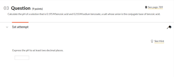 03 Question (9 points) e See page 789 Calculate the pH of a solution that is 0.195M benzoic acid and 0.210Msodium benzoate, a