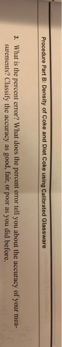 Procedure Part B: Density of Coke and Diet Coke using Calibrated Glassware 3. What is the percent error? What does the percen