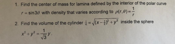 1. Find the center of mass for lamina defined by the interior of the polar curve r sin30 with density that varies according t