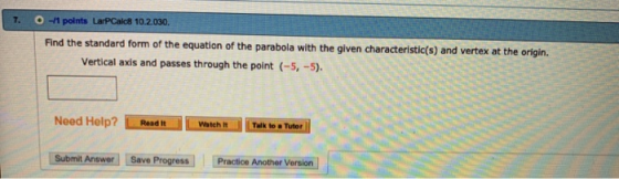 O-1 points LarPCalc8 10.2.030, 7 Find the standard form of the equation of the parabola with the given characteristic(s) and