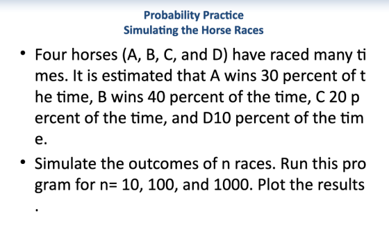 Probability Practice Simulating the Horse Races Four horses (A, B, C, and D) have raced many ti mes. It is estimated that A w
