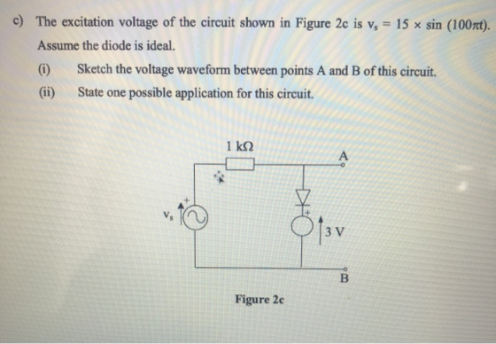 c) The excitation voltage of the circuit shown in Figure 2c is v, 15 x sin (100rt). Assume the diode is ideal (Gi) Sketch the