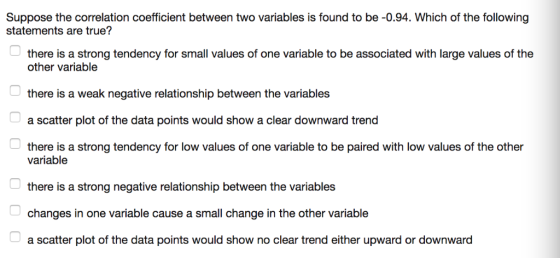 Suppose the correlation coefficient between two variables is found to be -0.94. Which of the following statements are true? t