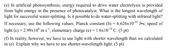 (e) In artificial photosynthesis, energy required to drive water electrolysis is provided from light energy in the presence o