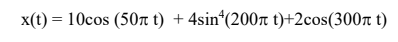 x(t)-1 0cos (50π t) + 4sin4(200π t)+2cos(300π t)