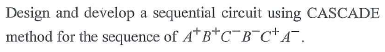 Design and develop a sequential circuit using CASCADE method for the sequence of A B CB CTA