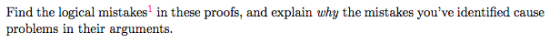 Find the logical mistakes in these proofs, and explain why the mistakes youve identified cause problems in their arguments.