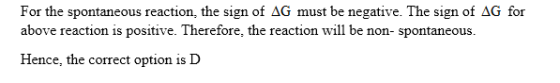For the spontaneous reaction, the sign of AG m above reaction is positive. Therefore, the reaction will be non- spontaneous u
