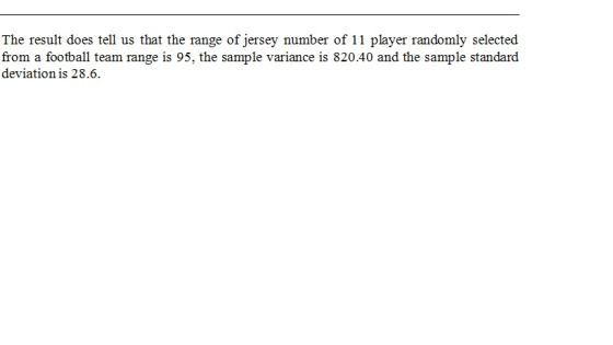 The result does tell us that the range of jersey number of 11 player randomly selected from a football team range is 95, the