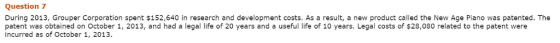 Question 7 During 2013, Grouper Corporation spent $152,640 in research and development costs. As a result, a new product call