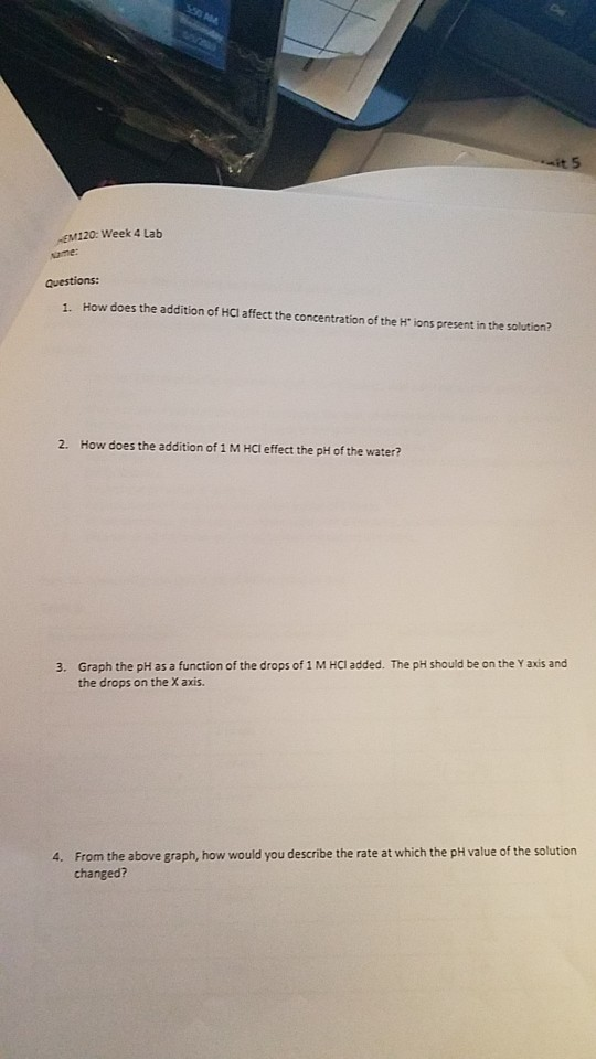 it 5 -EM120: Week 4 Lab Aame: Questions: 1. How does the addition of HCl affect the concentration of the H ions present in t
