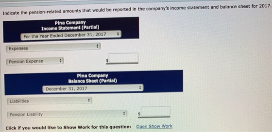 Indicate the pension-related amounts that would be reported in the companys income statement and balance sheet for 201:7 Pin